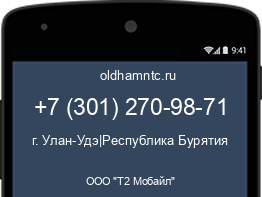 Мобильный номер +73012709871. Оператор - ООО "Т2 Мобайл". Регион - г. Улан-Удэ|Республика Бурятия