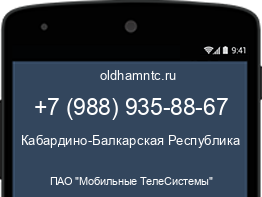 Мобильный номер +79889358867. Оператор - ПАО "Мобильные ТелеСистемы". Регион - Кабардино-Балкарская Республика
